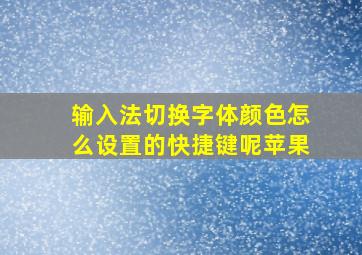 输入法切换字体颜色怎么设置的快捷键呢苹果