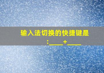 输入法切换的快捷键是:____+____