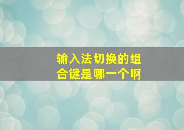 输入法切换的组合键是哪一个啊