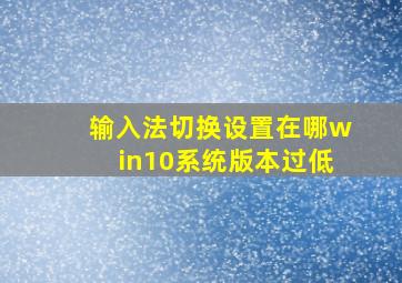 输入法切换设置在哪win10系统版本过低