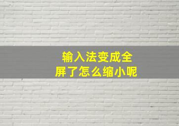 输入法变成全屏了怎么缩小呢