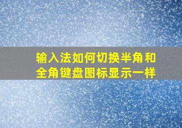 输入法如何切换半角和全角键盘图标显示一样