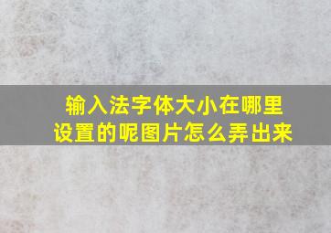 输入法字体大小在哪里设置的呢图片怎么弄出来