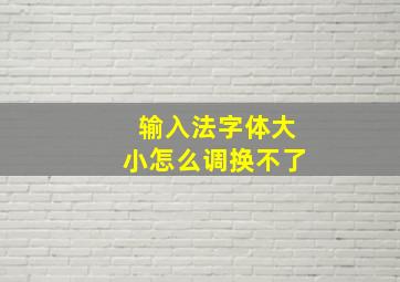 输入法字体大小怎么调换不了