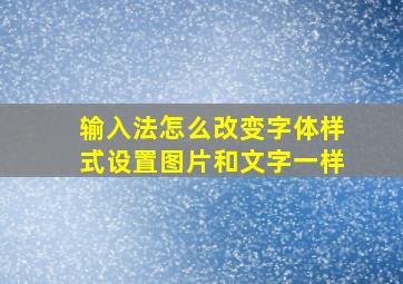 输入法怎么改变字体样式设置图片和文字一样