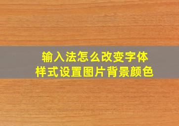 输入法怎么改变字体样式设置图片背景颜色