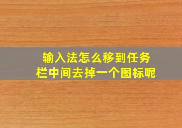 输入法怎么移到任务栏中间去掉一个图标呢