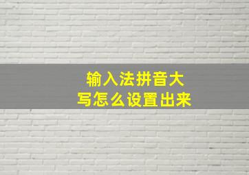 输入法拼音大写怎么设置出来