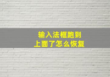 输入法框跑到上面了怎么恢复