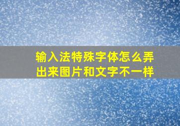 输入法特殊字体怎么弄出来图片和文字不一样