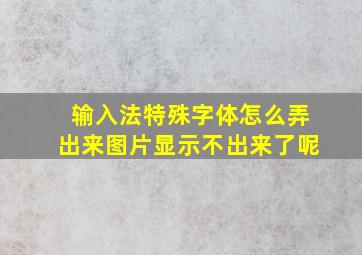 输入法特殊字体怎么弄出来图片显示不出来了呢