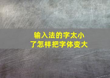 输入法的字太小了怎样把字体变大