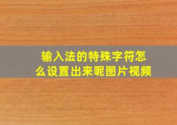 输入法的特殊字符怎么设置出来呢图片视频