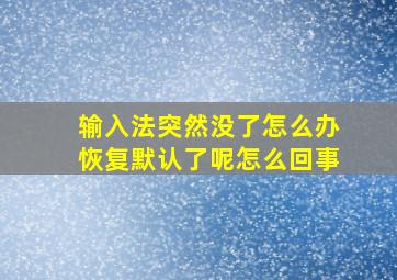 输入法突然没了怎么办恢复默认了呢怎么回事