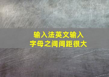 输入法英文输入字母之间间距很大