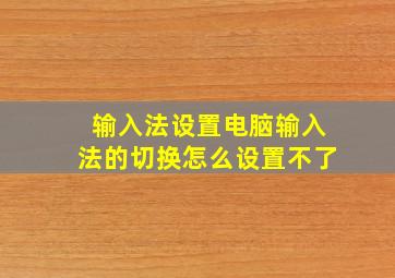 输入法设置电脑输入法的切换怎么设置不了