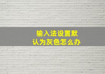 输入法设置默认为灰色怎么办