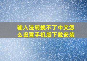 输入法转换不了中文怎么设置手机版下载安装