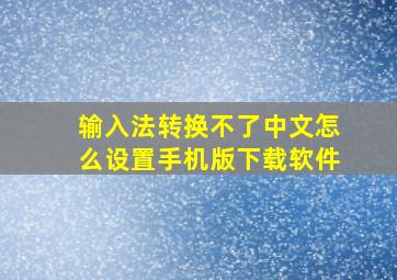 输入法转换不了中文怎么设置手机版下载软件