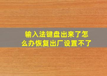 输入法键盘出来了怎么办恢复出厂设置不了