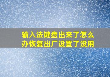 输入法键盘出来了怎么办恢复出厂设置了没用