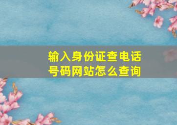 输入身份证查电话号码网站怎么查询