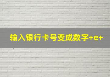 输入银行卡号变成数字+e+