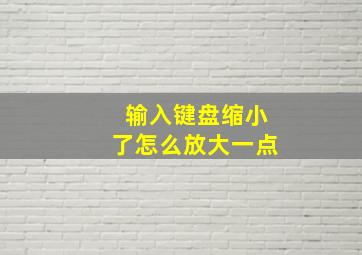 输入键盘缩小了怎么放大一点