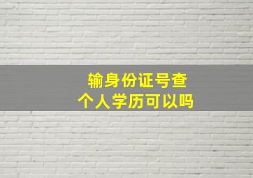 输身份证号查个人学历可以吗