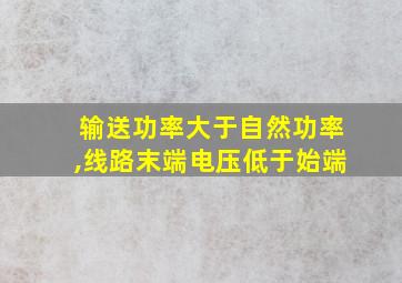 输送功率大于自然功率,线路末端电压低于始端