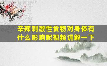 辛辣刺激性食物对身体有什么影响呢视频讲解一下