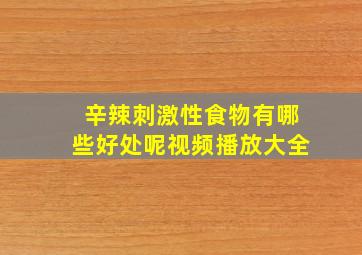 辛辣刺激性食物有哪些好处呢视频播放大全