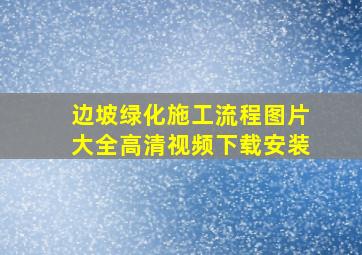 边坡绿化施工流程图片大全高清视频下载安装