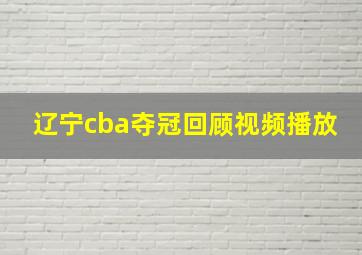 辽宁cba夺冠回顾视频播放