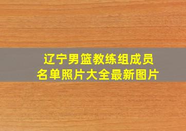 辽宁男篮教练组成员名单照片大全最新图片