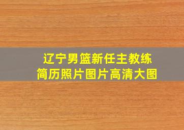 辽宁男篮新任主教练简历照片图片高清大图