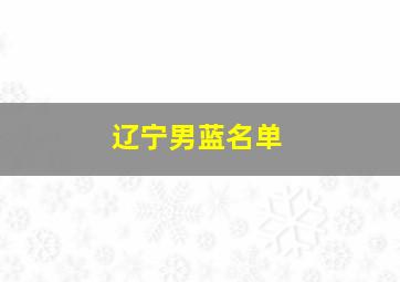 辽宁男蓝名单