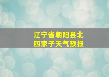 辽宁省朝阳县北四家子天气预报