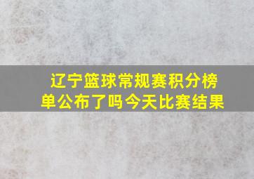 辽宁篮球常规赛积分榜单公布了吗今天比赛结果