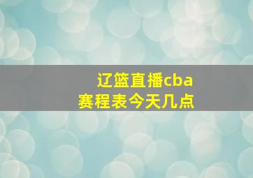 辽篮直播cba赛程表今天几点