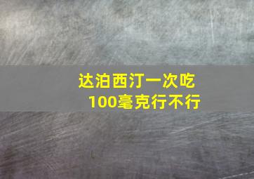 达泊西汀一次吃100毫克行不行