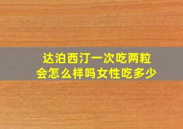 达泊西汀一次吃两粒会怎么样吗女性吃多少