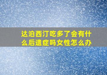 达泊西汀吃多了会有什么后遗症吗女性怎么办