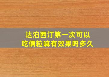 达泊西汀第一次可以吃俩粒嘛有效果吗多久