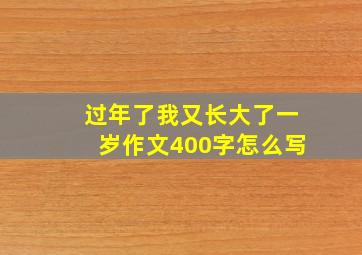 过年了我又长大了一岁作文400字怎么写