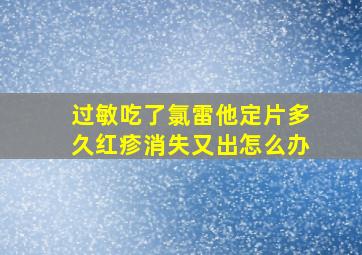 过敏吃了氯雷他定片多久红疹消失又出怎么办