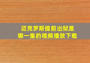 迈克罗斯提前出狱是哪一集的视频播放下载