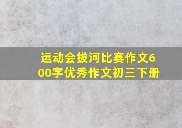 运动会拔河比赛作文600字优秀作文初三下册