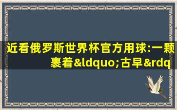 近看俄罗斯世界杯官方用球:一颗裹着“古早”外衣的高