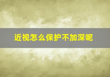 近视怎么保护不加深呢